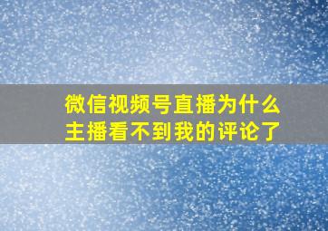 微信视频号直播为什么主播看不到我的评论了