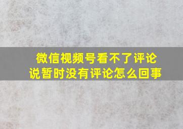 微信视频号看不了评论说暂时没有评论怎么回事