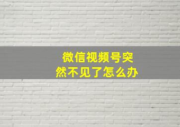 微信视频号突然不见了怎么办