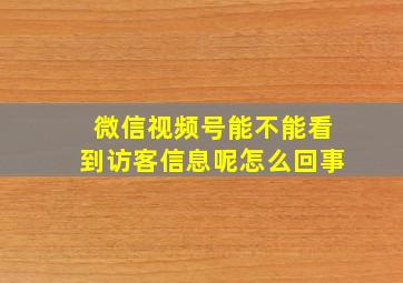 微信视频号能不能看到访客信息呢怎么回事