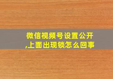 微信视频号设置公开,上面出现锁怎么回事