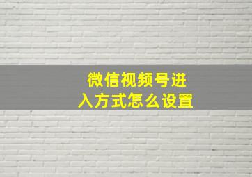 微信视频号进入方式怎么设置