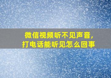 微信视频听不见声音,打电话能听见怎么回事