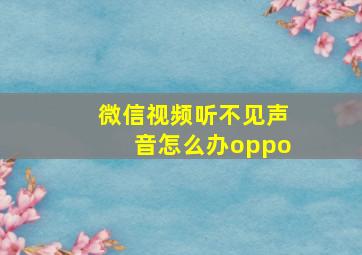 微信视频听不见声音怎么办oppo