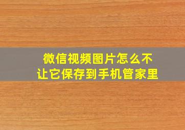 微信视频图片怎么不让它保存到手机管家里