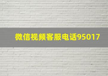 微信视频客服电话95017