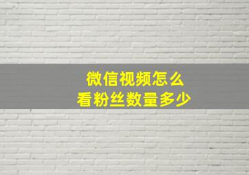 微信视频怎么看粉丝数量多少