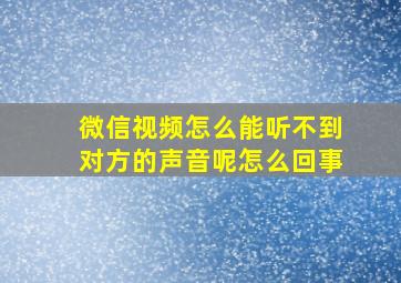 微信视频怎么能听不到对方的声音呢怎么回事