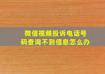 微信视频投诉电话号码查询不到信息怎么办