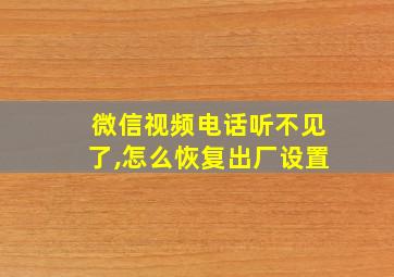 微信视频电话听不见了,怎么恢复出厂设置