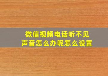 微信视频电话听不见声音怎么办呢怎么设置