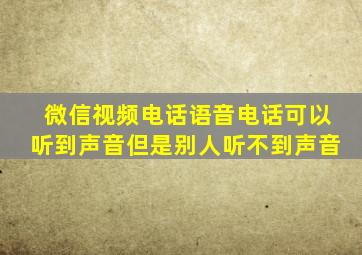 微信视频电话语音电话可以听到声音但是别人听不到声音