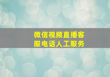 微信视频直播客服电话人工服务