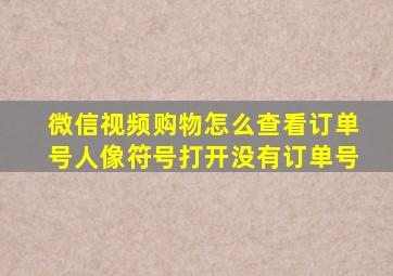 微信视频购物怎么查看订单号人像符号打开没有订单号