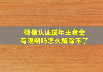 微信认证成年王者会有限制吗怎么解除不了