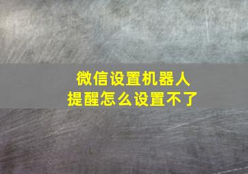 微信设置机器人提醒怎么设置不了