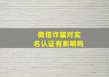 微信诈骗对实名认证有影响吗