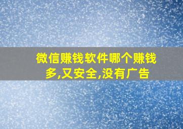 微信赚钱软件哪个赚钱多,又安全,没有广告