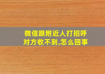 微信跟附近人打招呼对方收不到,怎么回事