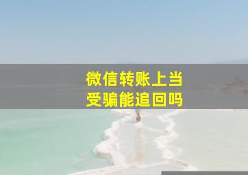 微信转账上当受骗能追回吗