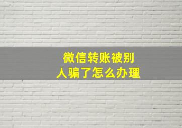 微信转账被别人骗了怎么办理