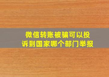 微信转账被骗可以投诉到国家哪个部门举报