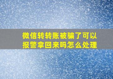 微信转转账被骗了可以报警拿回来吗怎么处理