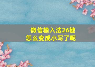 微信输入法26键怎么变成小写了呢