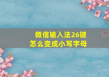 微信输入法26键怎么变成小写字母