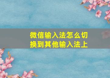 微信输入法怎么切换到其他输入法上