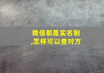 微信都是实名制,怎样可以查对方