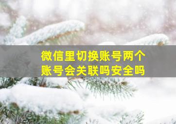 微信里切换账号两个账号会关联吗安全吗