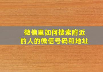 微信里如何搜索附近的人的微信号码和地址