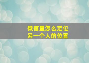 微信里怎么定位另一个人的位置