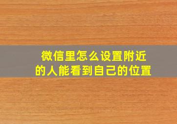 微信里怎么设置附近的人能看到自己的位置