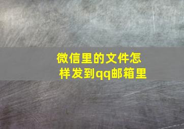 微信里的文件怎样发到qq邮箱里