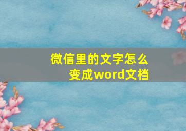 微信里的文字怎么变成word文档