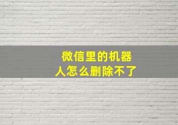 微信里的机器人怎么删除不了