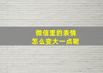 微信里的表情怎么变大一点呢