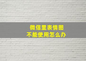 微信里表情图不能使用怎么办