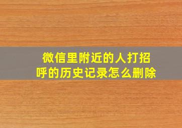 微信里附近的人打招呼的历史记录怎么删除