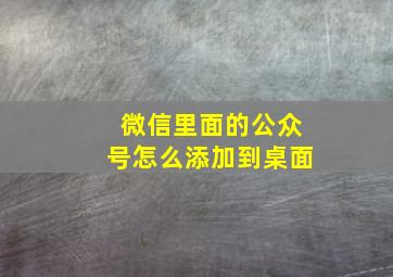 微信里面的公众号怎么添加到桌面