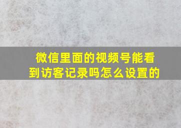 微信里面的视频号能看到访客记录吗怎么设置的