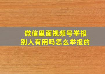 微信里面视频号举报别人有用吗怎么举报的