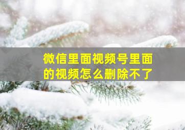 微信里面视频号里面的视频怎么删除不了