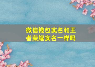 微信钱包实名和王者荣耀实名一样吗