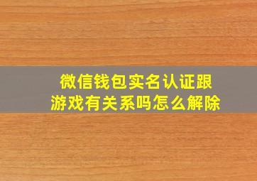 微信钱包实名认证跟游戏有关系吗怎么解除