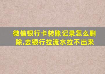 微信银行卡转账记录怎么删除,去银行拉流水拉不出来