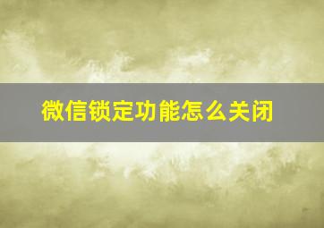 微信锁定功能怎么关闭