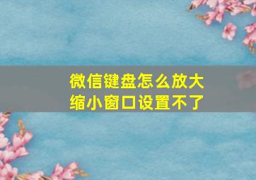 微信键盘怎么放大缩小窗口设置不了